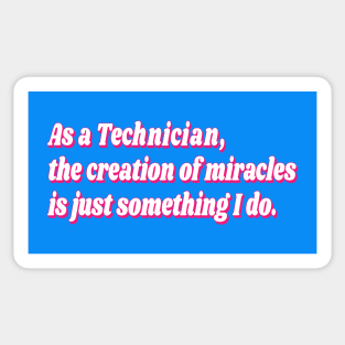 As a Technician, the creation of miracles is just something I do. Sticker